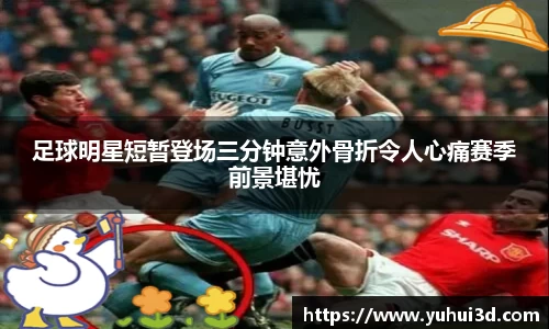 足球明星短暂登场三分钟意外骨折令人心痛赛季前景堪忧
