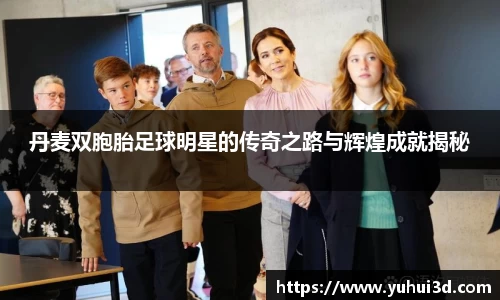 丹麦双胞胎足球明星的传奇之路与辉煌成就揭秘