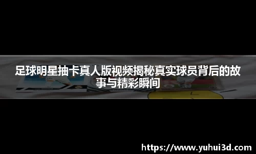 足球明星抽卡真人版视频揭秘真实球员背后的故事与精彩瞬间